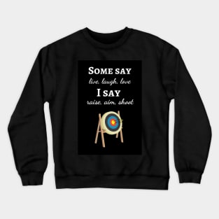 Some Say Live, Laugh, Love. I Say Raise, Aim, Shoot Crewneck Sweatshirt